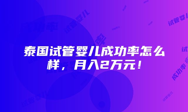 泰国试管婴儿成功率怎么样，月入2万元！