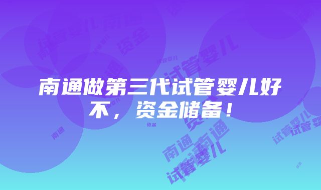 南通做第三代试管婴儿好不，资金储备！