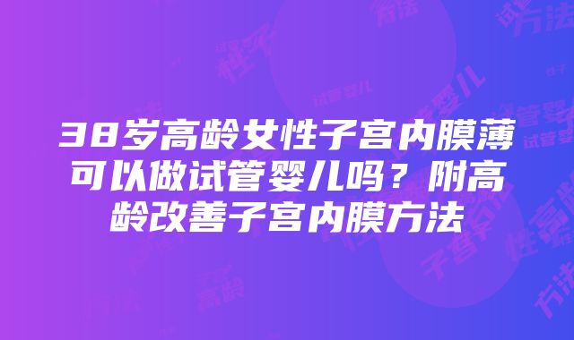 38岁高龄女性子宫内膜薄可以做试管婴儿吗？附高龄改善子宫内膜方法