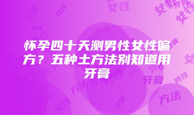 怀孕四十天测男性女性偏方？五种土方法别知道用牙膏