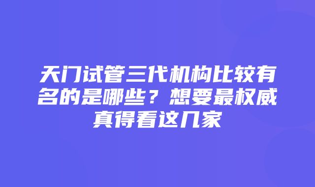 天门试管三代机构比较有名的是哪些？想要最权威真得看这几家