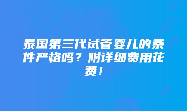 泰国第三代试管婴儿的条件严格吗？附详细费用花费！