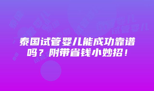 泰国试管婴儿能成功靠谱吗？附带省钱小妙招！