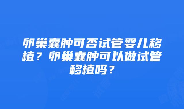 卵巢囊肿可否试管婴儿移植？卵巢囊肿可以做试管移植吗？