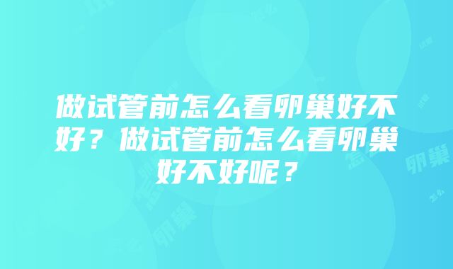 做试管前怎么看卵巢好不好？做试管前怎么看卵巢好不好呢？