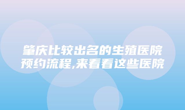 肇庆比较出名的生殖医院预约流程,来看看这些医院