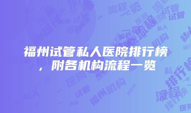 福州试管私人医院排行榜，附各机构流程一览