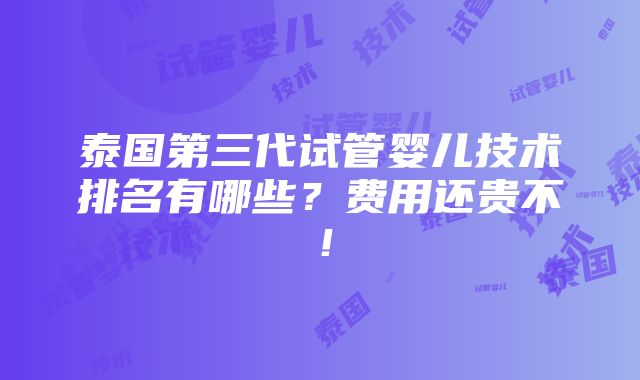 泰国第三代试管婴儿技术排名有哪些？费用还贵不！