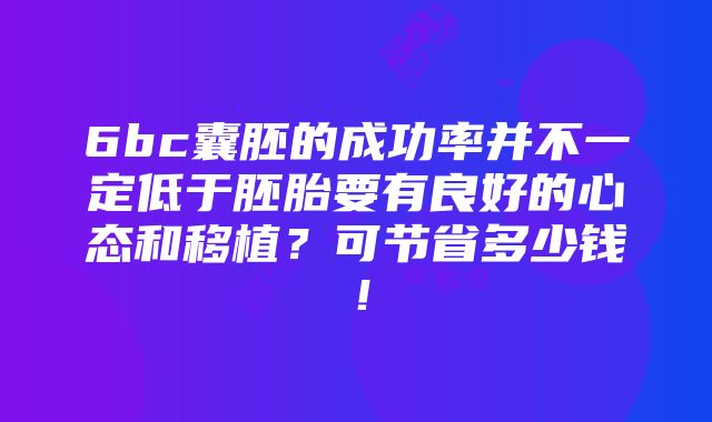 6bc囊胚的成功率并不一定低于胚胎要有良好的心态和移植？可节省多少钱！