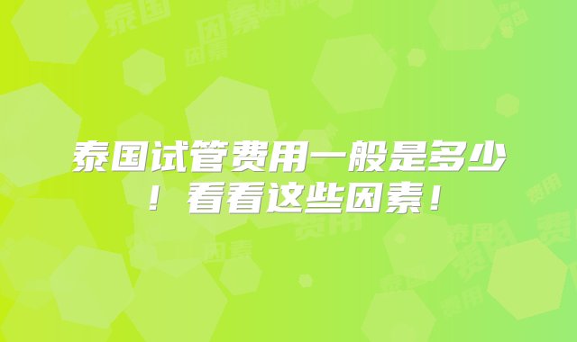 泰国试管费用一般是多少！看看这些因素！