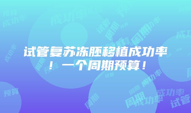 试管复苏冻胚移植成功率！一个周期预算！