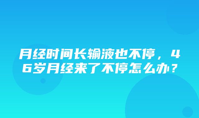 月经时间长输液也不停，46岁月经来了不停怎么办？