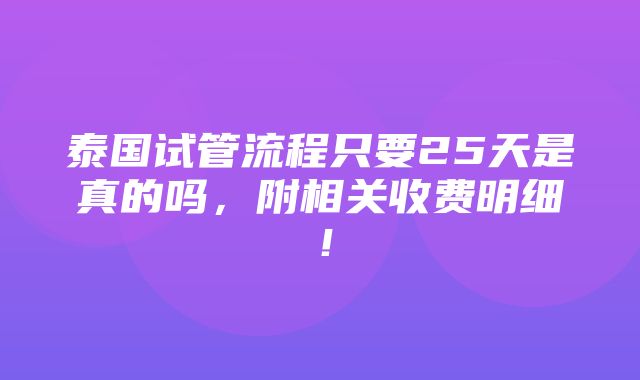 泰国试管流程只要25天是真的吗，附相关收费明细！