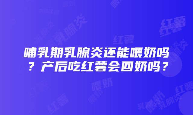 哺乳期乳腺炎还能喂奶吗？产后吃红薯会回奶吗？