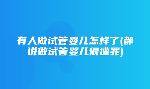 有人做试管婴儿怎样了(都说做试管婴儿很遭罪)