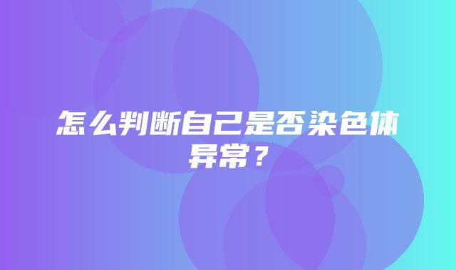 怎么判断自己是否染色体异常？