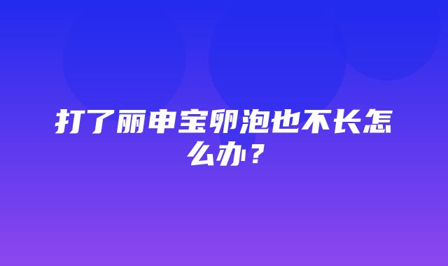 打了丽申宝卵泡也不长怎么办？