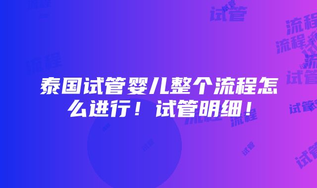 泰国试管婴儿整个流程怎么进行！试管明细！