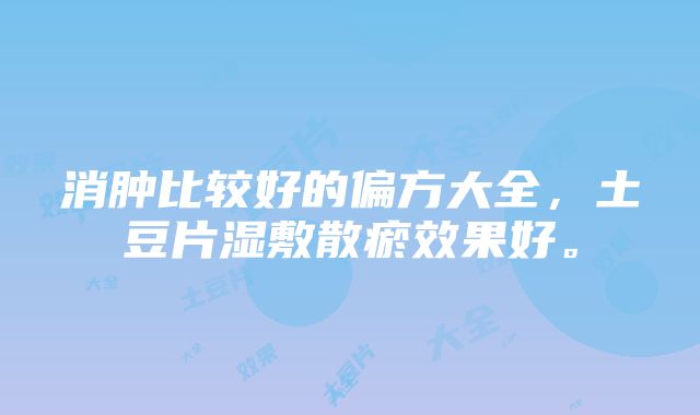 消肿比较好的偏方大全，土豆片湿敷散瘀效果好。