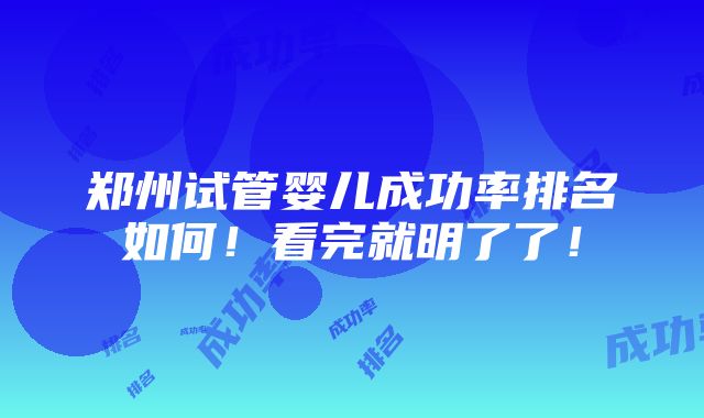 郑州试管婴儿成功率排名如何！看完就明了了！