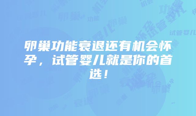 卵巢功能衰退还有机会怀孕，试管婴儿就是你的首选！