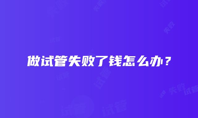 做试管失败了钱怎么办？