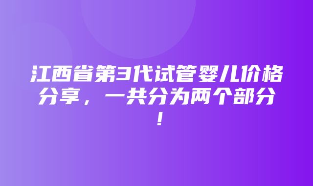 江西省第3代试管婴儿价格分享，一共分为两个部分！