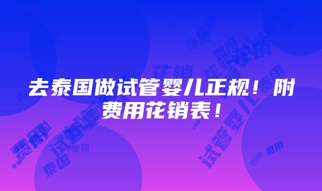 去泰国做试管婴儿正规！附费用花销表！