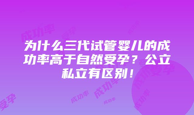 为什么三代试管婴儿的成功率高于自然受孕？公立私立有区别！