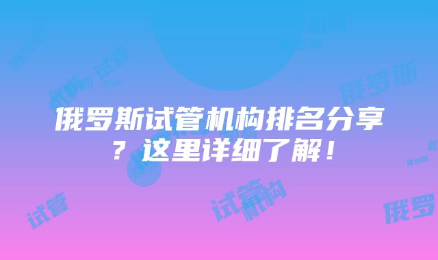 俄罗斯试管机构排名分享？这里详细了解！