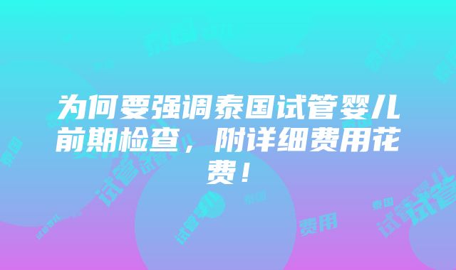 为何要强调泰国试管婴儿前期检查，附详细费用花费！