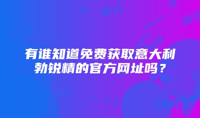 有谁知道免费获取意大利勃锐精的官方网址吗？