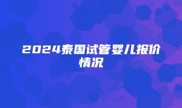 2024泰国试管婴儿报价情况