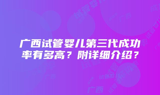 广西试管婴儿第三代成功率有多高？附详细介绍？