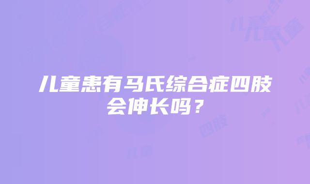 儿童患有马氏综合症四肢会伸长吗？