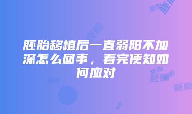 胚胎移植后一直弱阳不加深怎么回事，看完便知如何应对