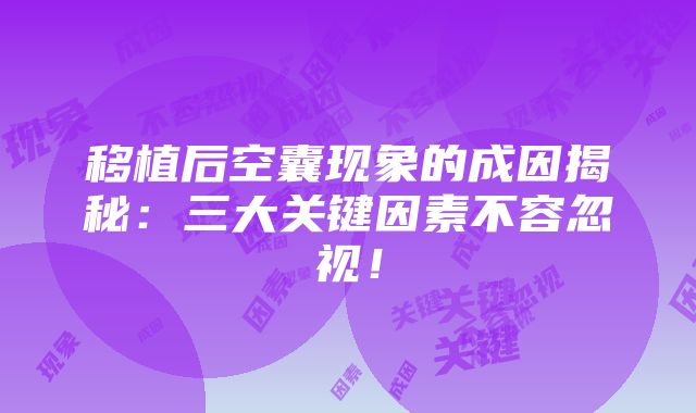 移植后空囊现象的成因揭秘：三大关键因素不容忽视！