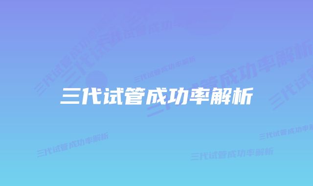 三代试管成功率解析