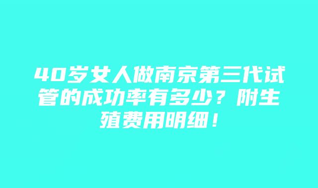 40岁女人做南京第三代试管的成功率有多少？附生殖费用明细！