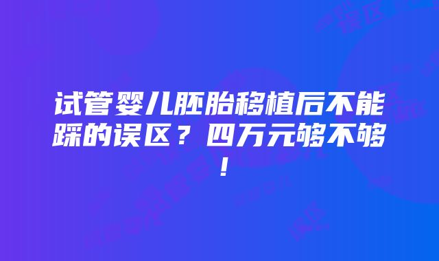 试管婴儿胚胎移植后不能踩的误区？四万元够不够！