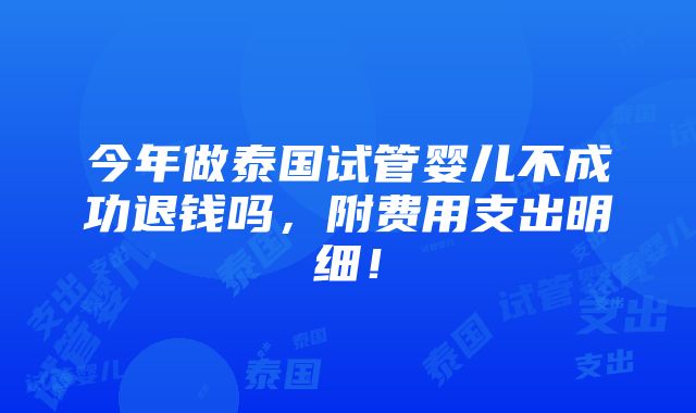 今年做泰国试管婴儿不成功退钱吗，附费用支出明细！