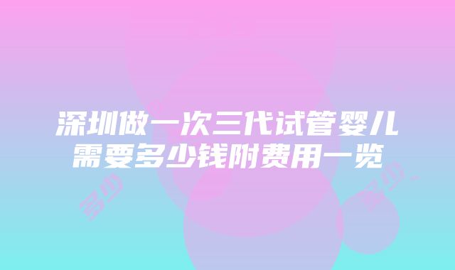 深圳做一次三代试管婴儿需要多少钱附费用一览