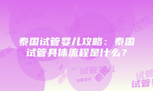 泰国试管婴儿攻略：泰国试管具体流程是什么？