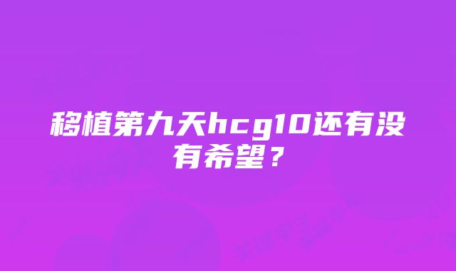 移植第九天hcg10还有没有希望？