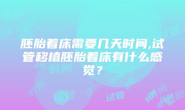 胚胎着床需要几天时间,试管移植胚胎着床有什么感觉？