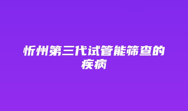 忻州第三代试管能筛查的疾病