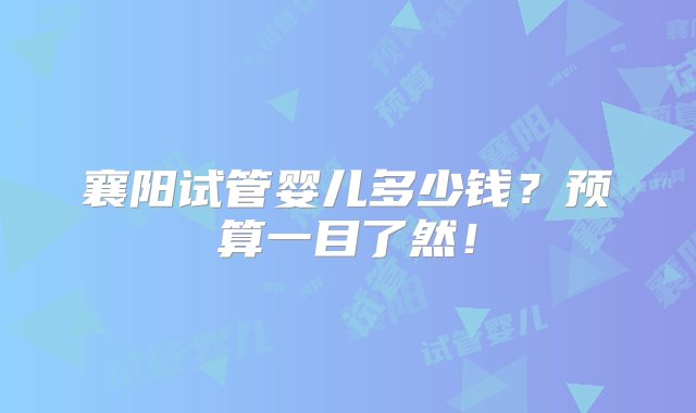 襄阳试管婴儿多少钱？预算一目了然！