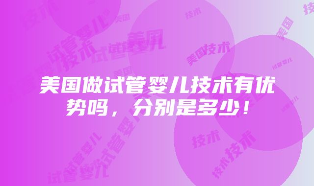 美国做试管婴儿技术有优势吗，分别是多少！