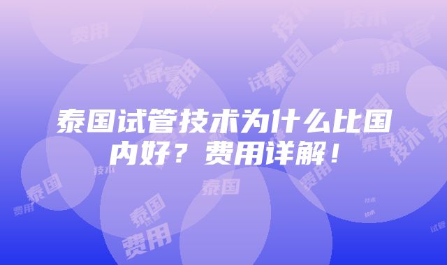 泰国试管技术为什么比国内好？费用详解！