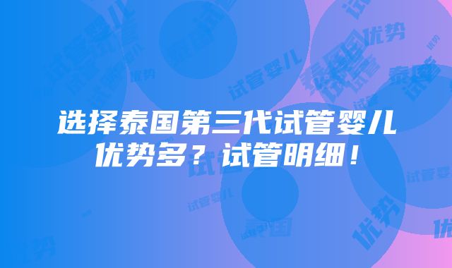 选择泰国第三代试管婴儿优势多？试管明细！